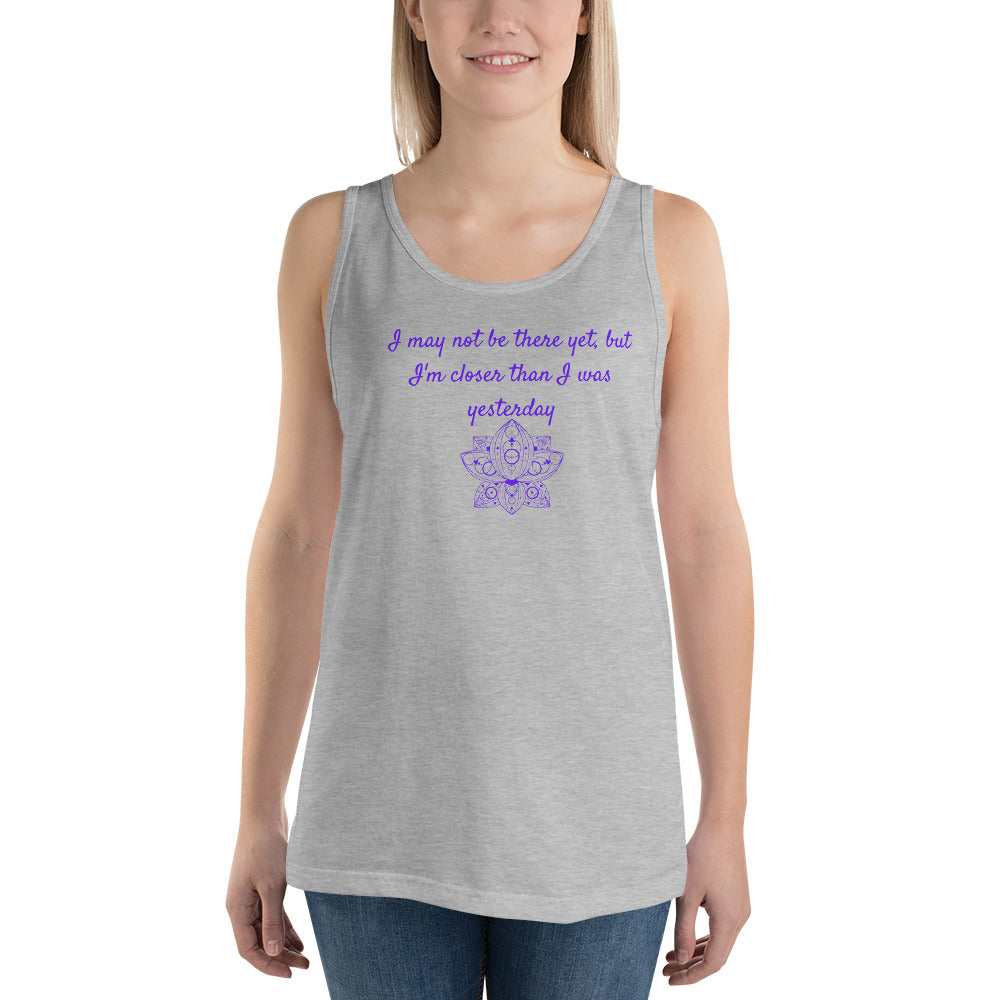 I may not be there yet, but I'm closer than I was yesterday Unisex Tank Top
